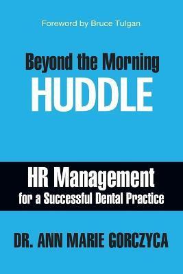 Beyond the Morning Huddle: HR Management for a Successful Dental Practice - Ann Marie Gorczyca