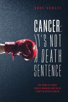 Cancer: It's Not A Death Sentence: The Story Of Three Family Members And Their Fight To Defeat Cancer - Ross Suozzi