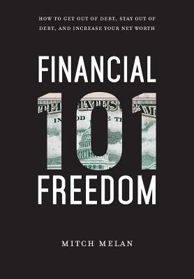 Financial Freedom 101: How To Get Out Of Debt, Stay Out Of Debt, And Increase Your Net Worth - Mitch Melan