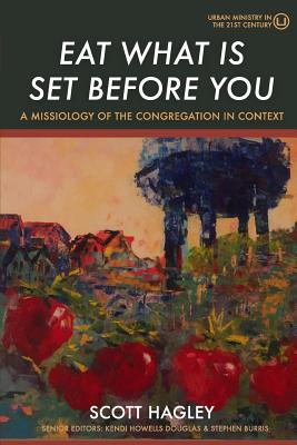 Eat What Is Set Before You: A Missiology of the Congregation in Context - Scott Hagley