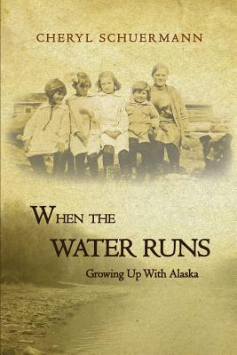 When the Water Runs: Growing Up With Alaska - Cheryl Schuermann