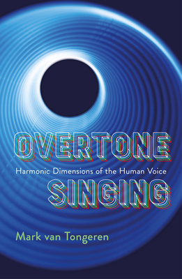 Overtone Singing: Harmonic Dimensions of the Human Voice - Mark Van Tongeren