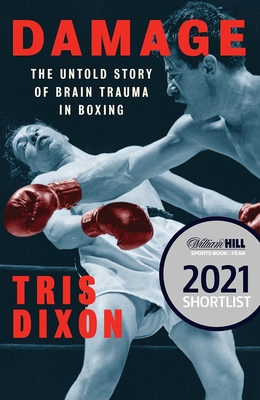 Damage: The Untold Story of Brain Trauma in Boxing (Shortlisted for the William Hill Sports Book of the Year Prize) - Tris Dixon