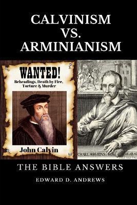 Calvinism vs. Arminianism: The Bible Answers - Edward D. Andrews