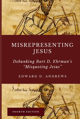 Misrepresenting Jesus: Debunking Bart D. Ehrman's Misquoting Jesus - Edward D. Andrews