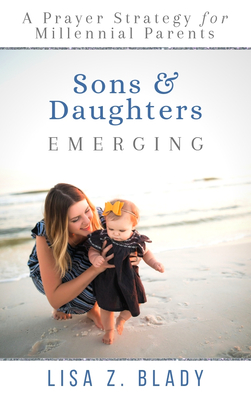 Sons & Daughters Emerging: A Prayer Strategy for Millennial Parents - Lisa Z. Blady