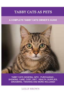 Tabby Cats as Pets: A Complete Tabby Cats Owner's Guide - Lolly Brown