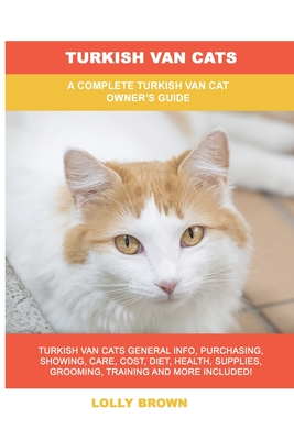 Turkish Van Cats: A Complete Turkish Van Cat Owner's Guide - Lolly Brown