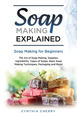 Soap Making Explained: Soap Making for Beginners - Cynthia Cherry