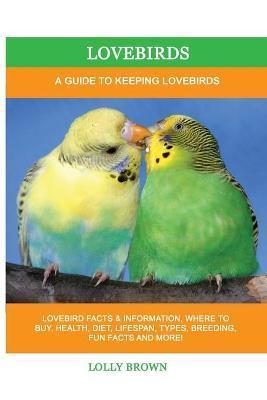 Lovebirds: A Guide To Keeping Lovebirds - Lolly Brown