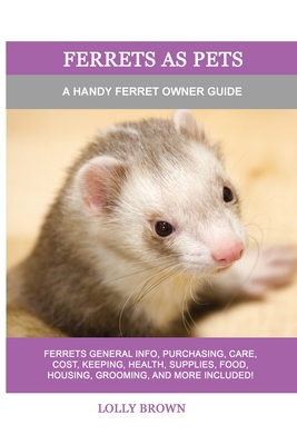 Ferrets as Pets: A Handy Ferret Owner Guide - Lolly Brown