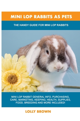 Mini Lop Rabbits as Pets: The Handy Guide for Mini Lop Rabbits - Lolly Brown
