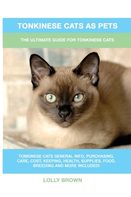 Tonkinese Cats as Pets: The Ultimate Guide for Tonkinese Cats - Lolly Brown
