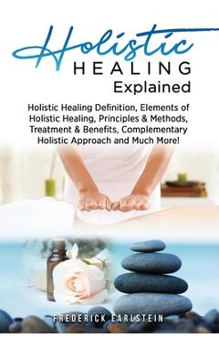 Poza produsului Holistic Healing Explained: Holistic Healing Definition, Elements of Holistic Healing, Principles & Methods, Treatment & Benefits, Complementary H - Frederick Earlstein