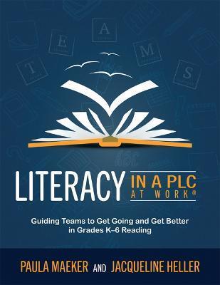 Literacy in a Plc at Work(r): Guiding Teams to Get Going and Get Better in Grades K-6 Reading (Implement the Plc at Work(r) Process to Support Stude - Paula Maeker