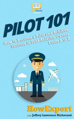 Pilot 101: How to Become a Pilot and Achieve Success in Your Aviation Career From A to Z - Jeffrey Lawrence