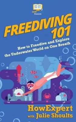 Freediving 101: How to Freedive and Explore the Underwater World on One Breath - Julie Shoults