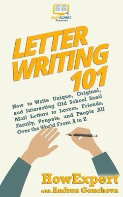 Letter Writing 101: How to Write Unique, Original, and Interesting Old School Snail Mail Letters to Lovers, Friends, Family, Penpals, and - Andrea Gencheva