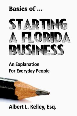 Basics of ... Starting a Florida Business - Albert L. Kelley