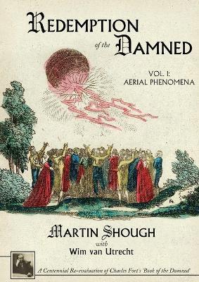 Redemption of the Damned: Vol. 1: Aerial Phenomena, A Centennial Re-evaluation of Charles Fort's 'Book of the Damned' - Martin Shough