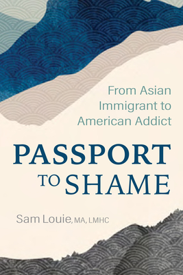 Passport to Shame: From Asian Immigrant to American Addict - Sam Louie