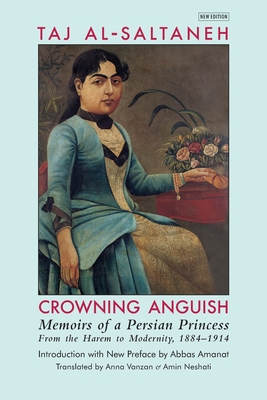 Crowning Anguish: Memoirs of a Persian Princess from the Harem to Modernity, 1884-1914 - Taj Al-saltaneh