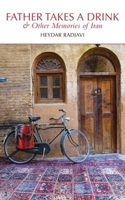 Father Takes a Drink and Other Memories of Iran - Heydar Radjavi