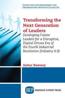 Transforming the Next Generation Leaders: Developing Future Leaders for a Disruptive, Digital-Driven Era of the Fourth Industrial Revolution (Industry - Sattar Bawany