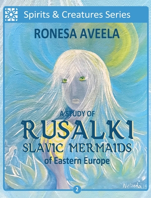 A Study of Rusalki - Slavic Mermaids of Eastern Europe - Ronesa Aveela