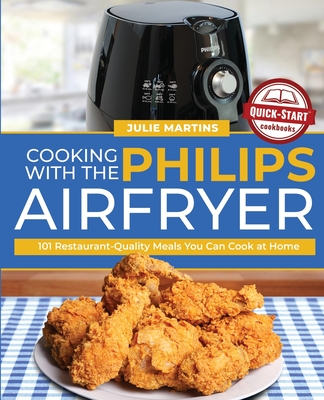 Cooking with the Philips Air Fryer: 101 Restaurant-Quality Meals You Can Cook at Home - Julie Martins