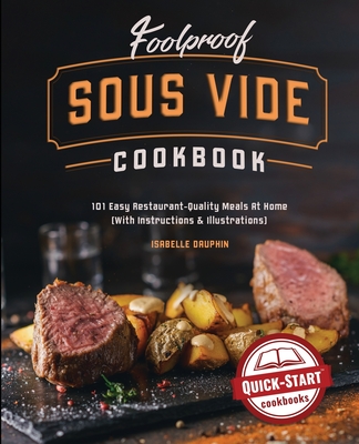 Foolproof Sous Vide Cookbook: 101 Easy Restaurant-Quality Meals At Home (With Instructions and Illustrations) - Isabelle Dauphin