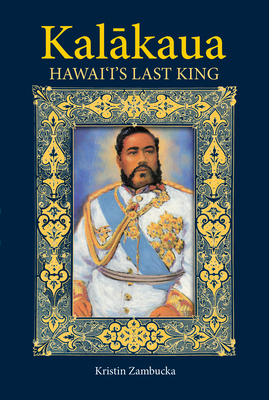 Kalakaua: Hawaii's Last King - Kristin Zambucka