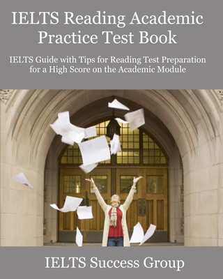 IELTS Reading Academic Practice Test Book: IELTS Guide with Tips for Reading Test Preparation for a High Score on the Academic Module - Ielts Success Group