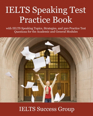 IELTS Speaking Test Practice Book: with IELTS Speaking Topics, Strategies, and 300 Practice Test Questions for the Academic and General Modules - Ielts Success Group
