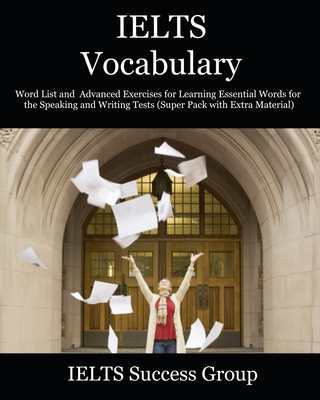 IELTS Vocabulary: Word List and Advanced Exercises for Learning Essential Words for the Speaking and Writing Tests (Super Pack with Extr - Ielts Success Group