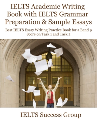 IELTS Academic Writing Book with IELTS Grammar Preparation & Sample Essays: Best IELTS Essay Writing Practice Book for a Band 9 Score on Task 1 and Ta - Ielts Success Group