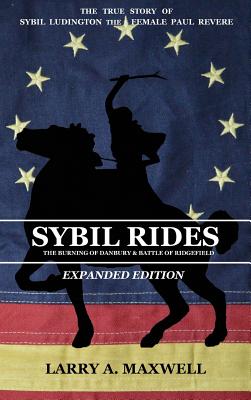 Sybil Rides the Expanded Edition: The True Story of Sybil Ludington the Female Paul Revere, The Burning of Danbury and Battle of Ridgefield - Larry A. Maxwell