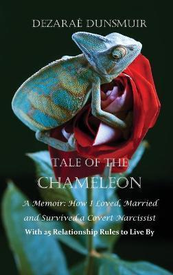 Tale Of The Chameleon: A Memoir: How I Loved, Married and Survived a Covert Narcissist with 25 Relationship Rules to Live By - Dezarae Dunsmuir