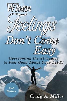 When Feelings Don't Come Easy: Overcoming the struggles to feel good about your LIFE! - Craig Miller