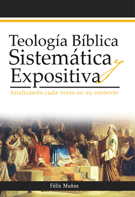 Teolog?a B?blica Sistem?tica Y Expositiva: Analizando Cada Verso En Su Contexto - F?lix Mu?oz