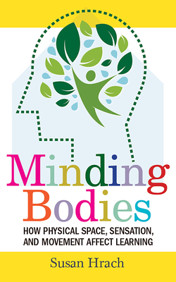 Minding Bodies: How Physical Space, Sensation, and Movement Affect Learning - Susan Hrach