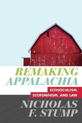 Remaking Appalachia: Ecosocialism, Ecofeminism, and Law - Nicholas F. Stump