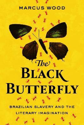 The Black Butterfly: Brazilian Slavery and the Literary Imagination - Marcus Wood