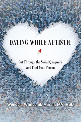 Dating While Autistic: Cut Through the Social Quagmire and Find Your Person - Wendela Whitcomb Marsh