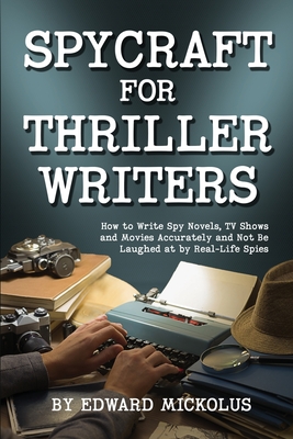 Spycraft for Thriller Writers: How to Write Spy Novels, TV Shows and Movies Accurately and Not Be Laughed at by Real-Life Spies - Edward Mickolus
