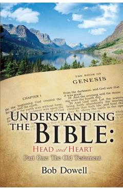 Coperta cărții 'Understanding the Bible: Head and Heart: Part One, The Old Testament - Bob Dowell'