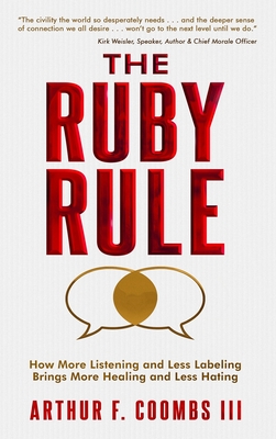 The Ruby Rule: How More Listening and Less Labeling Brings More Healing and Less Hating - Arthur F. Coombs
