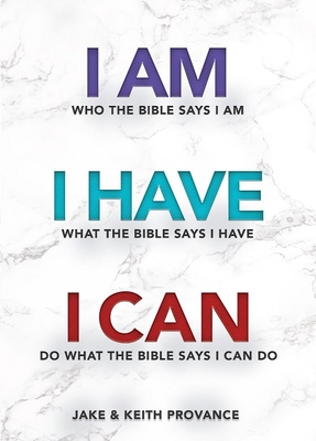 I Am Who the Bible Says I Am, I Have What the Bible Says I Have, I Can Do What the Bible Says I Can Do - Jake Provance