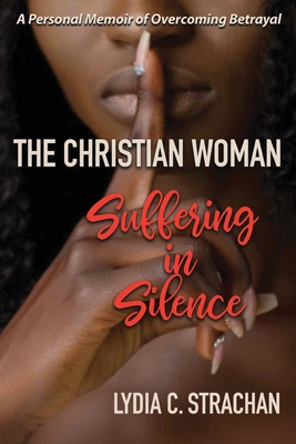 The Christian Woman Suffering in Silence: A Personal Memoir of Overcoming Betrayal - Lydia C. Strachan