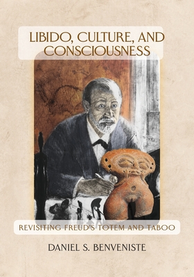 Libido, Culture, and Consciousness: Revisiting Freud's Totem and Taboo - Daniel S. Benveniste